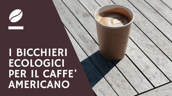 I bicchieri ecologici per il caffè americano take away - blog